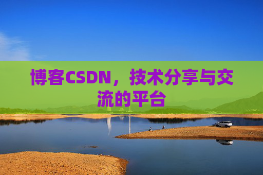 博客CSDN，技术分享与交流的平台